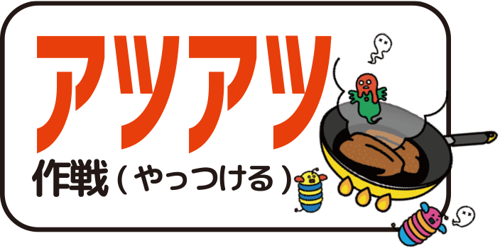 アツアツ作戦（やっつける）