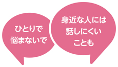 ひとりで悩まないで　身近な人には話しにくいことでも