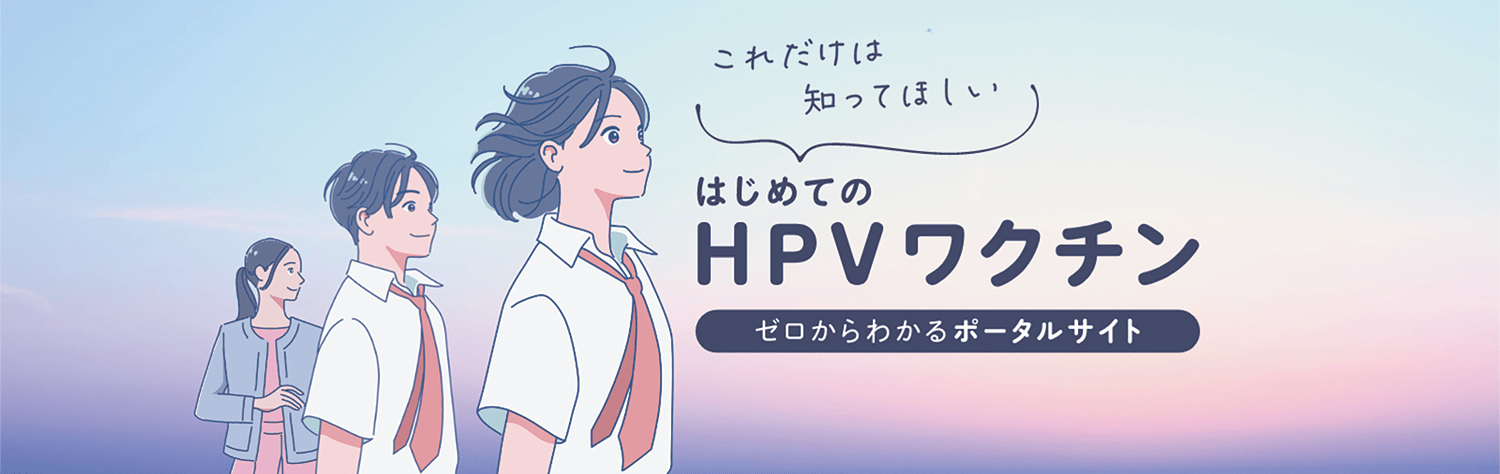 これだけは知ってほしい はじめてのHPVワクチン ゼロからわかるポータルサイト